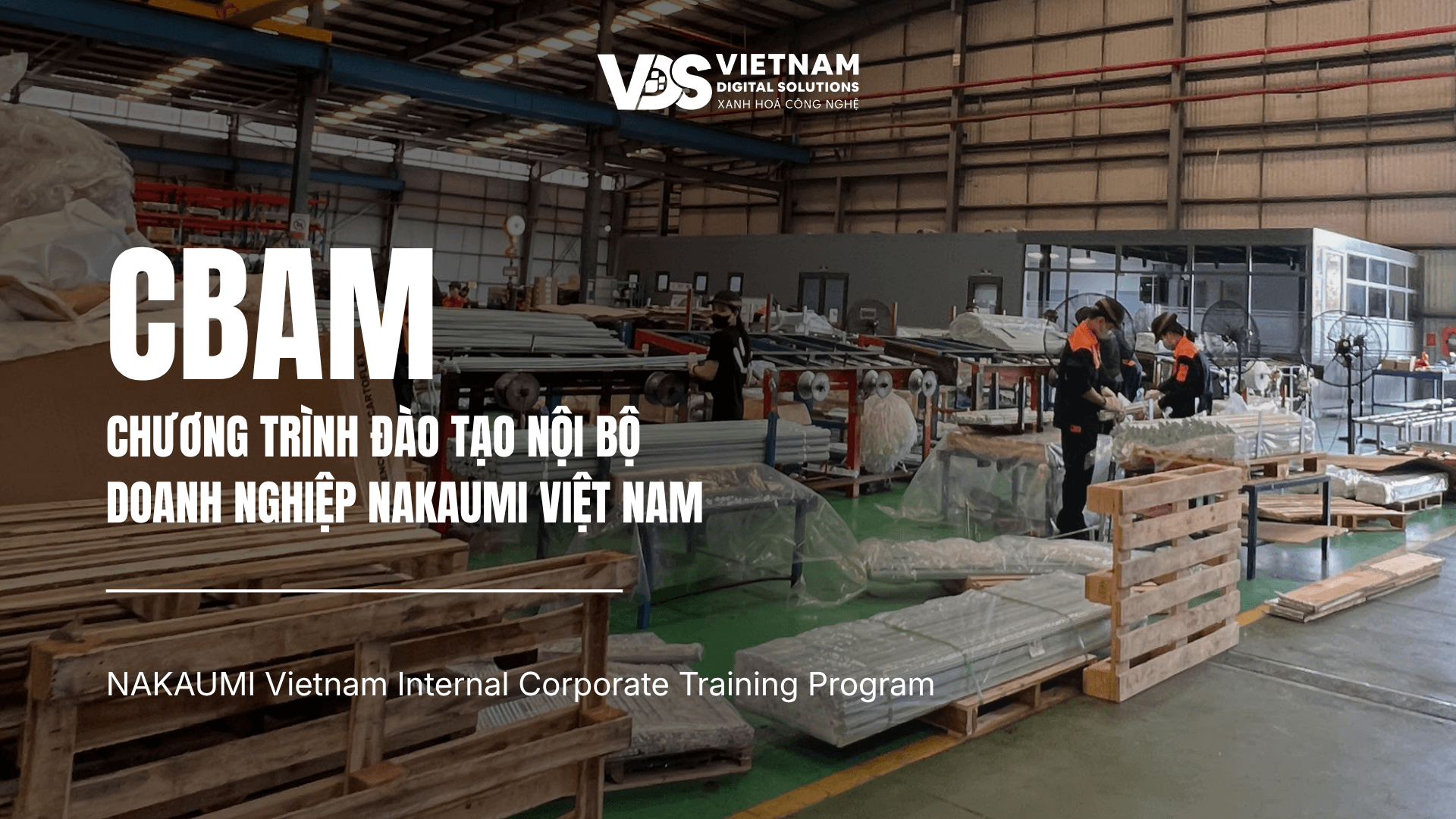 CBAM 2026: VDS đồng hành cùng NAKAUMI nâng cao năng lực quản trị dữ liệu carbon và tuân thủ yêu cầu CBAM của EU